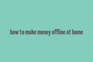 how to make money offline at home