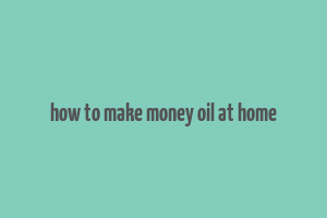 how to make money oil at home