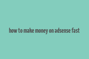 how to make money on adsense fast