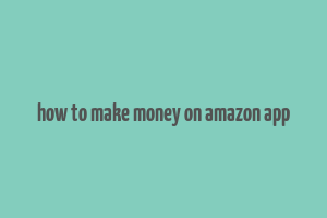 how to make money on amazon app