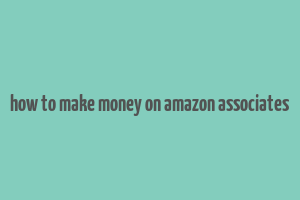 how to make money on amazon associates