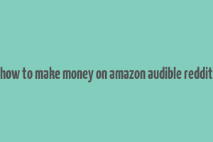 how to make money on amazon audible reddit