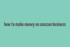 how to make money on amazon business