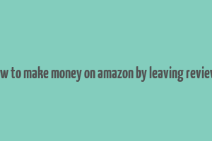 how to make money on amazon by leaving reviews