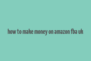 how to make money on amazon fba uk