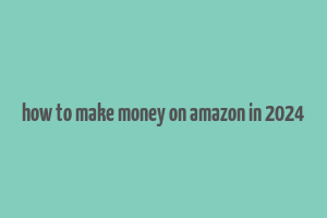 how to make money on amazon in 2024