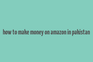 how to make money on amazon in pakistan