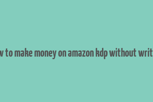 how to make money on amazon kdp without writing