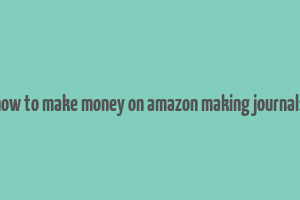 how to make money on amazon making journals