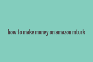 how to make money on amazon mturk