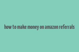 how to make money on amazon referrals