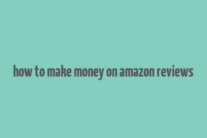 how to make money on amazon reviews