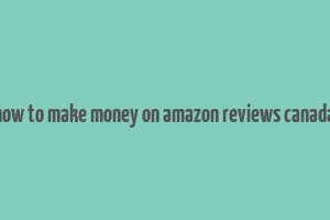 how to make money on amazon reviews canada