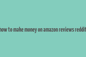 how to make money on amazon reviews reddit