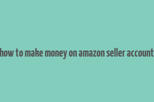 how to make money on amazon seller account