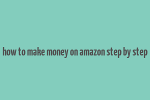 how to make money on amazon step by step