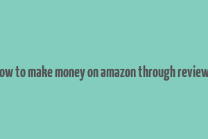 how to make money on amazon through reviews