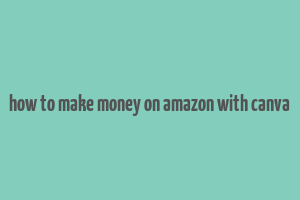 how to make money on amazon with canva