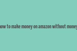 how to make money on amazon without money