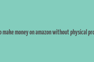 how to make money on amazon without physical products