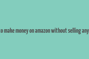 how to make money on amazon without selling anything