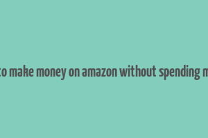 how to make money on amazon without spending money