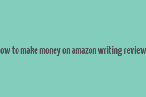 how to make money on amazon writing reviews