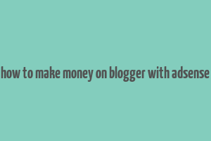 how to make money on blogger with adsense