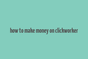 how to make money on clickworker