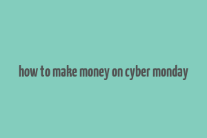 how to make money on cyber monday