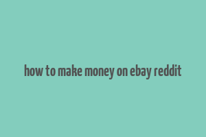 how to make money on ebay reddit