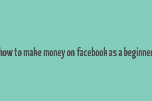 how to make money on facebook as a beginner