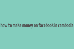 how to make money on facebook in cambodia