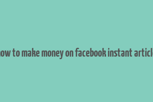 how to make money on facebook instant article