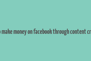 how to make money on facebook through content creation