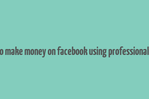 how to make money on facebook using professional mode