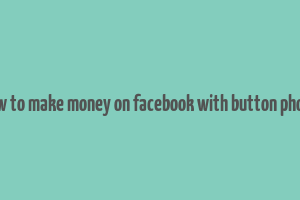 how to make money on facebook with button phone