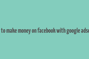 how to make money on facebook with google adsense