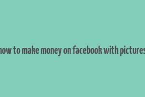 how to make money on facebook with pictures