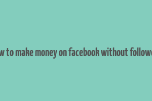 how to make money on facebook without followers