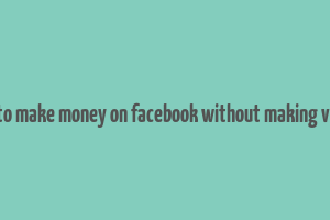 how to make money on facebook without making videos