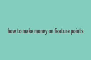 how to make money on feature points