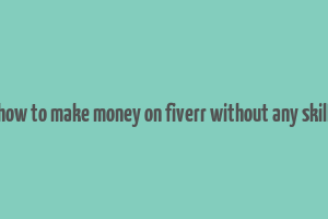 how to make money on fiverr without any skill