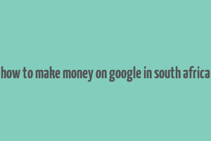 how to make money on google in south africa