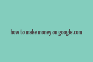 how to make money on google.com