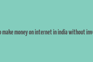 how to make money on internet in india without investing