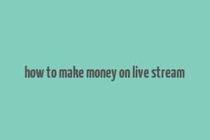 how to make money on live stream