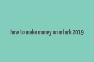 how to make money on mturk 2019