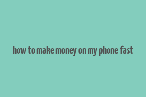 how to make money on my phone fast