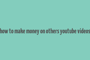 how to make money on others youtube videos